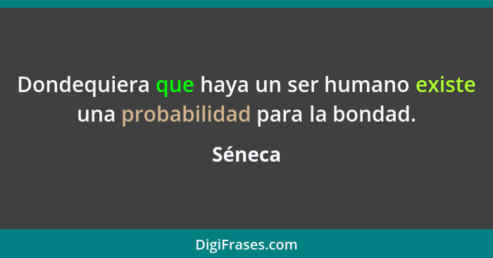 Dondequiera que haya un ser humano existe una probabilidad para la bondad.... - Séneca