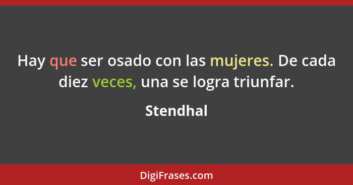 Hay que ser osado con las mujeres. De cada diez veces, una se logra triunfar.... - Stendhal