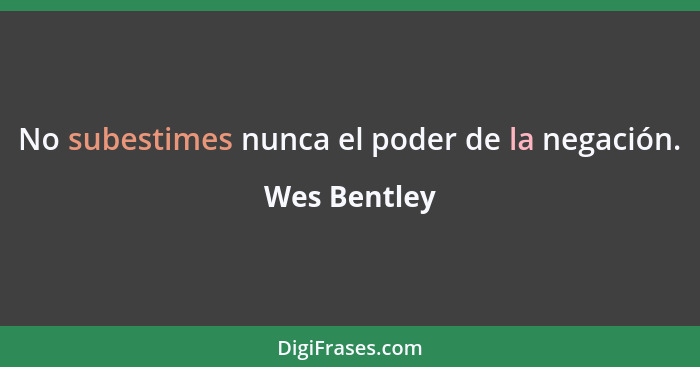 No subestimes nunca el poder de la negación.... - Wes Bentley