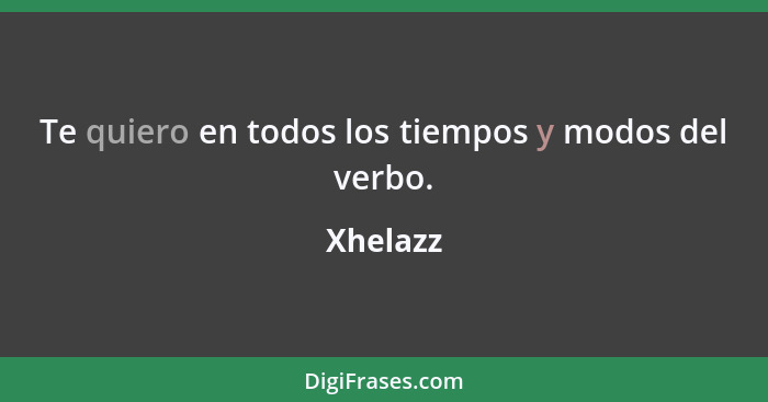 Te quiero en todos los tiempos y modos del verbo.... - Xhelazz