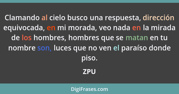 Clamando al cielo busco una respuesta, dirección equivocada, en mi morada, veo nada en la mirada de los hombres, hombres que se matan en tu nomb... - ZPU