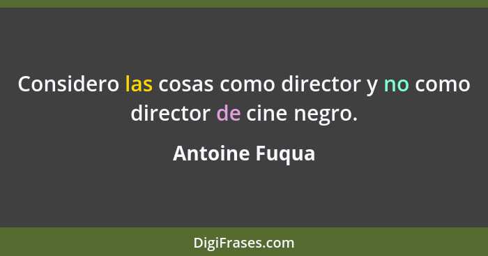 Considero las cosas como director y no como director de cine negro.... - Antoine Fuqua