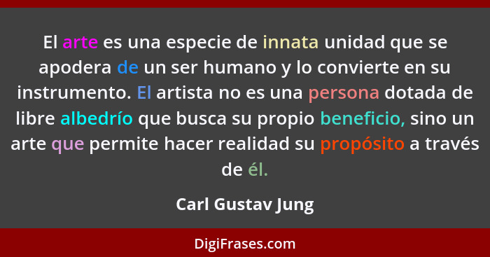 El arte es una especie de innata unidad que se apodera de un ser humano y lo convierte en su instrumento. El artista no es una pers... - Carl Gustav Jung