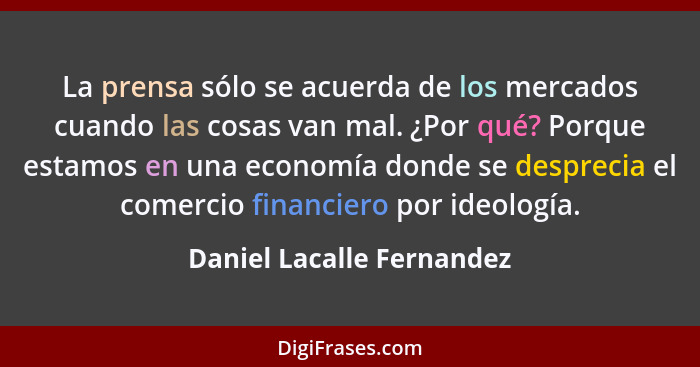 La prensa sólo se acuerda de los mercados cuando las cosas van mal. ¿Por qué? Porque estamos en una economía donde se despr... - Daniel Lacalle Fernandez