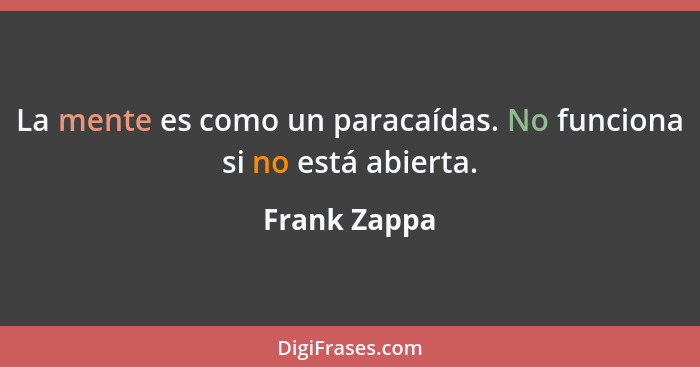 La mente es como un paracaídas. No funciona si no está abierta.... - Frank Zappa