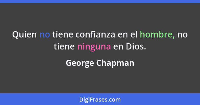 Quien no tiene confianza en el hombre, no tiene ninguna en Dios.... - George Chapman