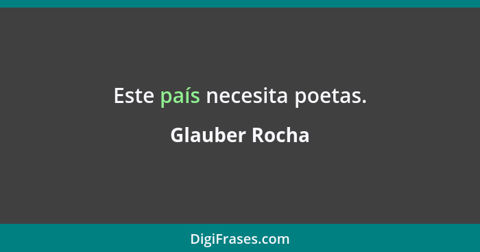 Este país necesita poetas.... - Glauber Rocha