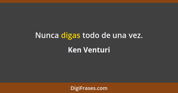 Nunca digas todo de una vez.... - Ken Venturi