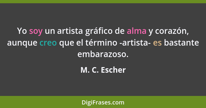 Yo soy un artista gráfico de alma y corazón, aunque creo que el término -artista- es bastante embarazoso.... - M. C. Escher