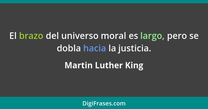 El brazo del universo moral es largo, pero se dobla hacia la justicia.... - Martin Luther King