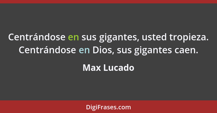 Centrándose en sus gigantes, usted tropieza. Centrándose en Dios, sus gigantes caen.... - Max Lucado