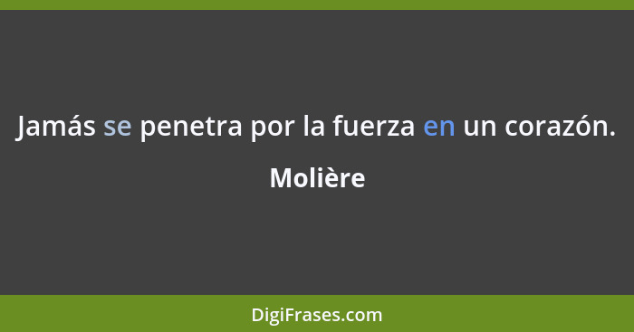 Jamás se penetra por la fuerza en un corazón.... - Molière