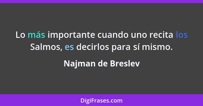 Lo más importante cuando uno recita los Salmos, es decirlos para sí mismo.... - Najman de Breslev