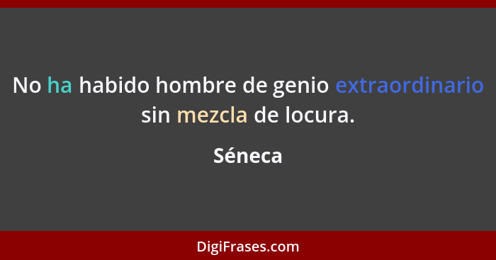 No ha habido hombre de genio extraordinario sin mezcla de locura.... - Séneca