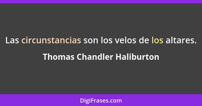 Las circunstancias son los velos de los altares.... - Thomas Chandler Haliburton
