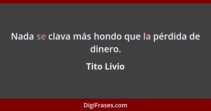 Nada se clava más hondo que la pérdida de dinero.... - Tito Livio