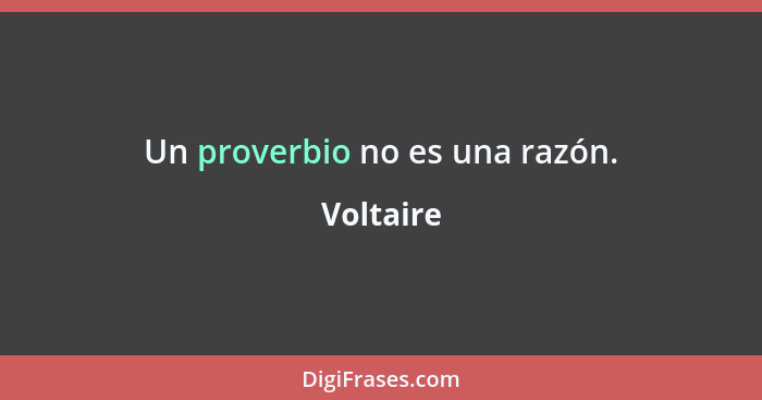 Un proverbio no es una razón.... - Voltaire