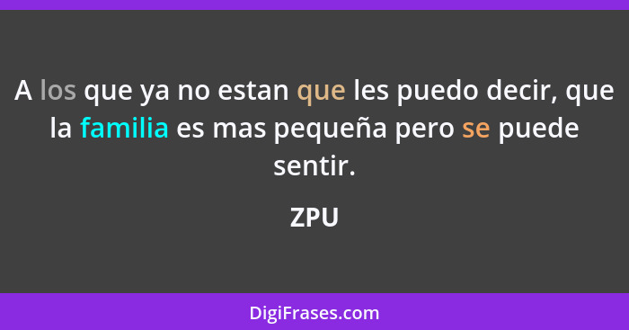 A los que ya no estan que les puedo decir, que la familia es mas pequeña pero se puede sentir.... - ZPU