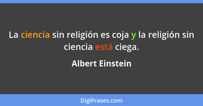 La ciencia sin religión es coja y la religión sin ciencia está ciega.... - Albert Einstein