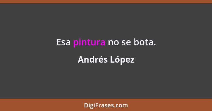 Esa pintura no se bota.... - Andrés López