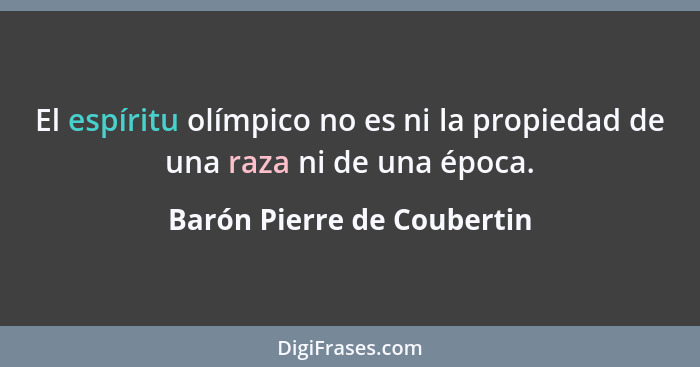 El espíritu olímpico no es ni la propiedad de una raza ni de una época.... - Barón Pierre de Coubertin