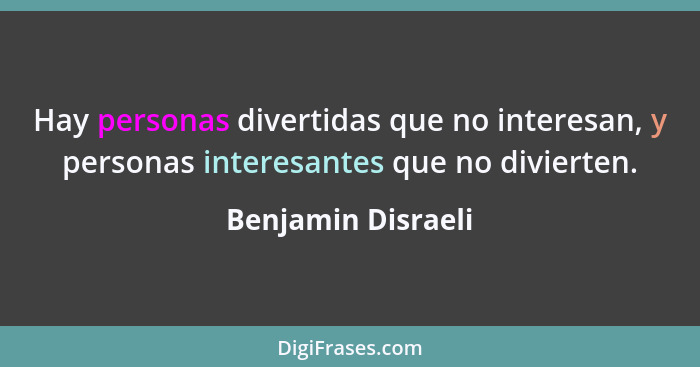 Hay personas divertidas que no interesan, y personas interesantes que no divierten.... - Benjamin Disraeli