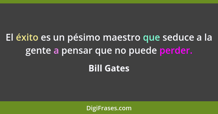 El éxito es un pésimo maestro que seduce a la gente a pensar que no puede perder.... - Bill Gates
