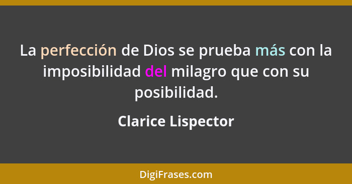 La perfección de Dios se prueba más con la imposibilidad del milagro que con su posibilidad.... - Clarice Lispector
