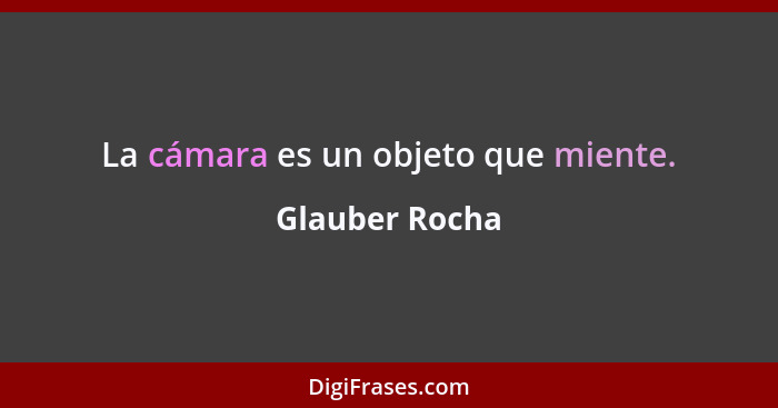 La cámara es un objeto que miente.... - Glauber Rocha