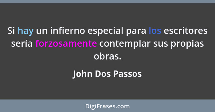 Si hay un infierno especial para los escritores sería forzosamente contemplar sus propias obras.... - John Dos Passos