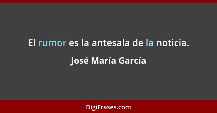 El rumor es la antesala de la noticia.... - José María García