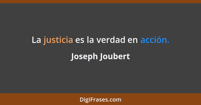La justicia es la verdad en acción.... - Joseph Joubert