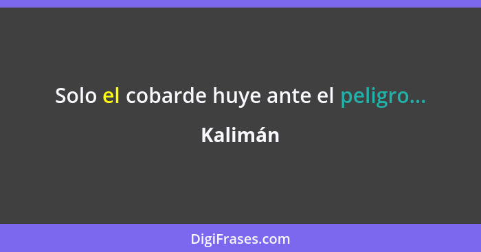 Solo el cobarde huye ante el peligro...... - Kalimán