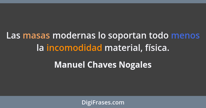 Las masas modernas lo soportan todo menos la incomodidad material, física.... - Manuel Chaves Nogales