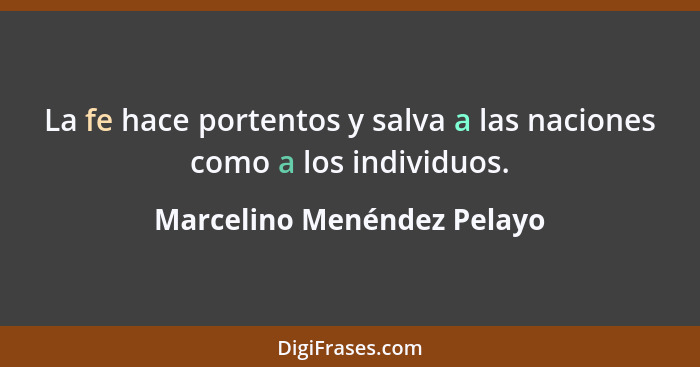 La fe hace portentos y salva a las naciones como a los individuos.... - Marcelino Menéndez Pelayo