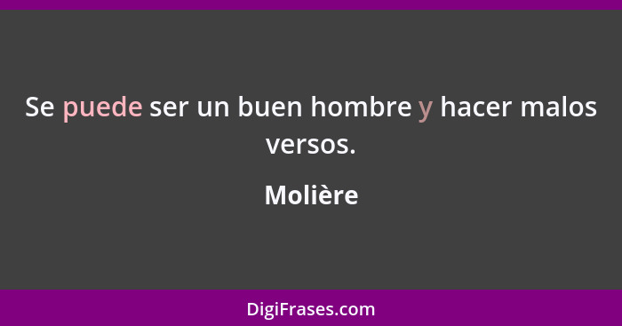 Se puede ser un buen hombre y hacer malos versos.... - Molière