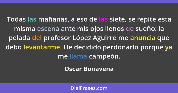 Todas las mañanas, a eso de las siete, se repite esta misma escena ante mis ojos llenos de sueño: la pelada del profesor López Aguirr... - Oscar Bonavena