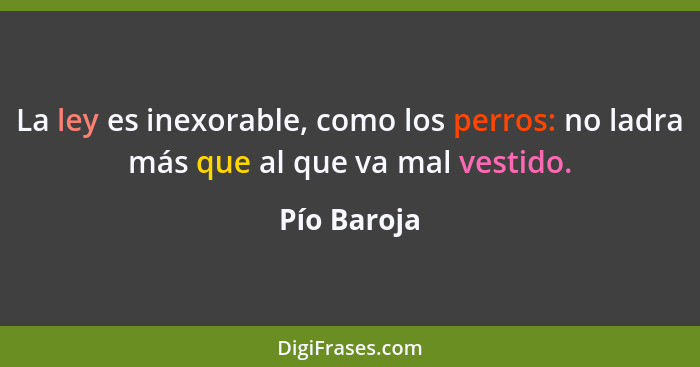 La ley es inexorable, como los perros: no ladra más que al que va mal vestido.... - Pío Baroja