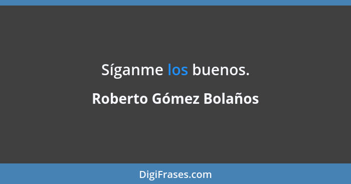 Síganme los buenos.... - Roberto Gómez Bolaños
