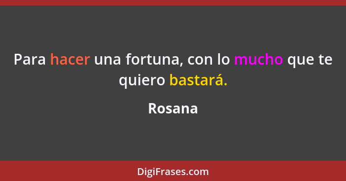 Para hacer una fortuna, con lo mucho que te quiero bastará.... - Rosana