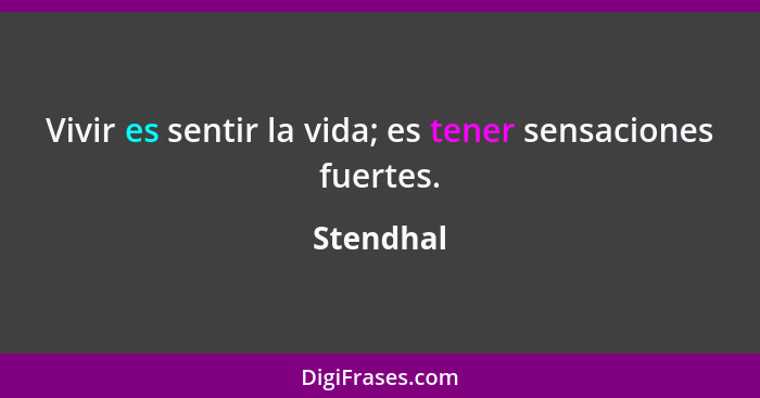 Vivir es sentir la vida; es tener sensaciones fuertes.... - Stendhal