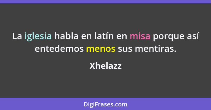 La iglesia habla en latín en misa porque así entedemos menos sus mentiras.... - Xhelazz