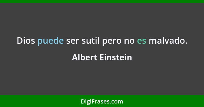 Dios puede ser sutil pero no es malvado.... - Albert Einstein