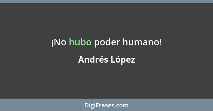 ¡No hubo poder humano!... - Andrés López
