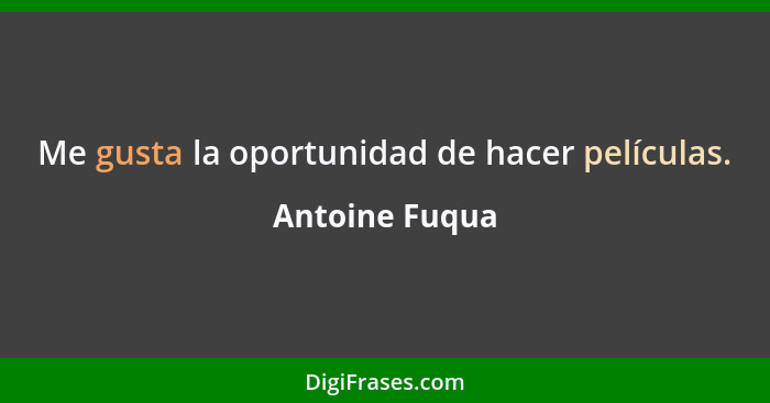 Me gusta la oportunidad de hacer películas.... - Antoine Fuqua