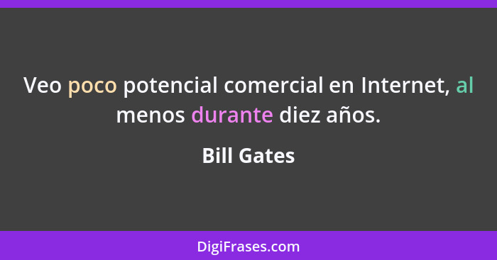 Veo poco potencial comercial en Internet, al menos durante diez años.... - Bill Gates