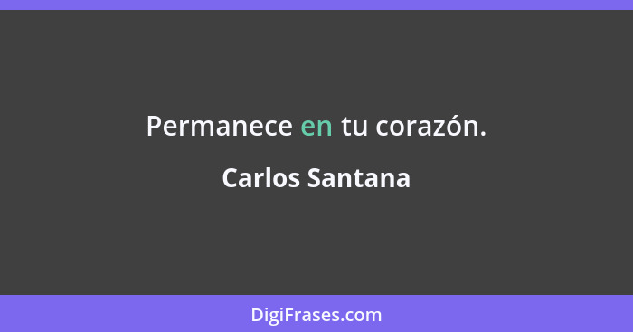 Permanece en tu corazón.... - Carlos Santana