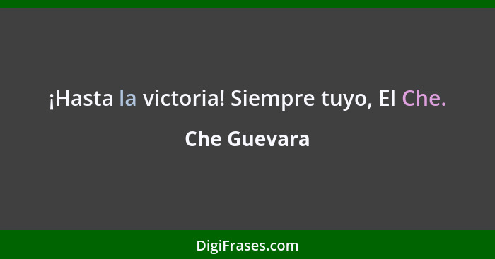 ¡Hasta la victoria! Siempre tuyo, El Che.... - Che Guevara