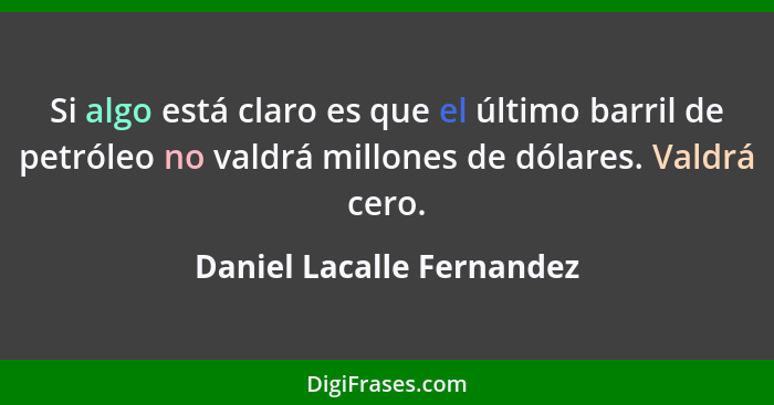 Si algo está claro es que el último barril de petróleo no valdrá millones de dólares. Valdrá cero.... - Daniel Lacalle Fernandez