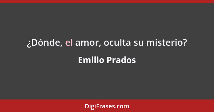 ¿Dónde, el amor, oculta su misterio?... - Emilio Prados